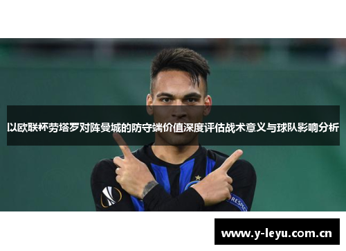 以欧联杯劳塔罗对阵曼城的防守端价值深度评估战术意义与球队影响分析