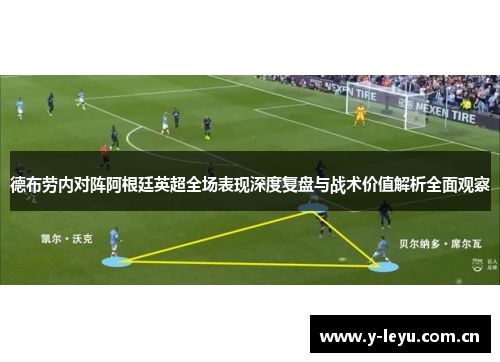 德布劳内对阵阿根廷英超全场表现深度复盘与战术价值解析全面观察